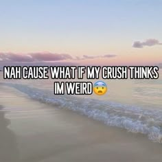 a beach with the words nah cause what if my crush thinks i'm weird