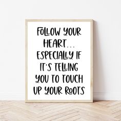 a black and white poster with the words follow your heart especially if it's telling you to touch up your roots