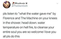 a tweet with the caption'plls listen to what the water gave me by florence and the machine on your knees in the shower head down water temperature