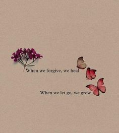 some pink flowers and butterflies with the words when we forgive, we heal where we let go, we grow