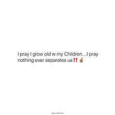 a white background with the words pray i grow old my children pray nothing ever separates us