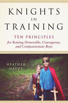 the cover of knights in training ten principals for raising, homeschoole, courageous boys