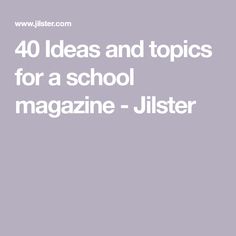 the words 40 ideas and topics for a school magazine - jlister in white