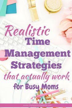 the words realistic time management strategy that actually work for busy moms on top of a desk