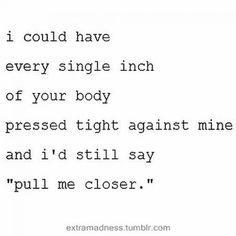 a poem written in black and white with the words i could have every single inch of your body pressed tight against mine and i'd'd still say pull me close