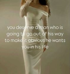 a woman in a white dress is holding her hand up to her face with the caption, you deserves a man who is going to go out of his way to make it obvious he wants you in his life