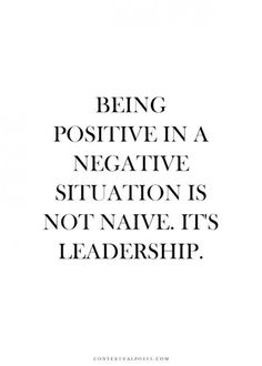 the words being positive in negative situation is not native it's leadership