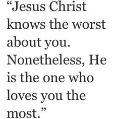 the quote jesus christ knows the worst about you noneheless he is the one who loves you the most