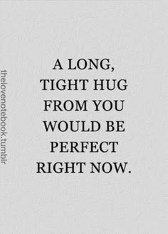 a quote that says, a long, tight hug from you would be perfect right now