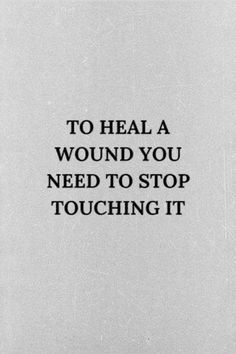 a black and white photo with the words to heal a wound you need to stop touching it