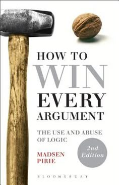 How to Win Every Argument: The Use and Abuse of Logic by Pirie, Madsen How To Win Every Argument, How To Win Arguments, How To Read A Book, Win Argument, The Best Books To Read