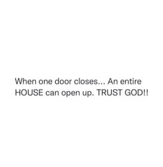 a white background with the words, when one door closes an entire house can open up trust god