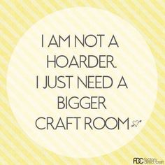 the words i am not a hoarder, just need a bigger craft room