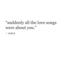 a quote that reads,'suddenly all the love songs were about you '