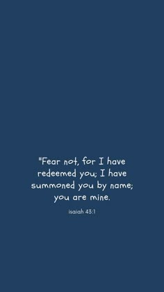 a blue background with the words fear not for i have redeem you, i have summoned you by name you are mine