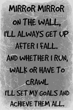 a black and white photo with the quote mirror mirror on the wall, i'll always get up after i fall and whether i run, walk or have to crawl