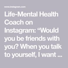 Life-Mental Health Coach on Instagram: “Would you be friends with you? When you talk to yourself, I want you to ask yourself that. When you look at yourself in the mirror, I…” Talk To Yourself, Ask Yourself, Talking To You, Talk To Me, I Want You, The Mirror, Want You