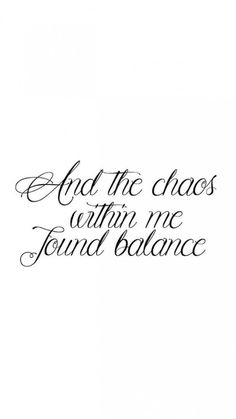 the quote and the chaos within me found balance is written in cursive writing