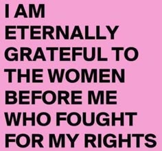 a pink background with the words i am literally grateful to the women before me who fought for my rights