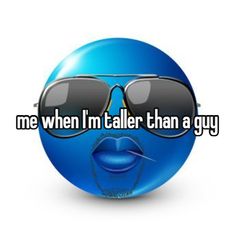 a blue smiley face with sunglasses on it that says me when i'm taller than a