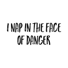 the words nap in the face of danger written on a white background with black ink