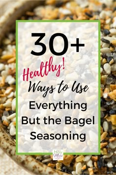 a bowl full of bird seed with the words 30 healthy ways to use everything but the bagel seasoning