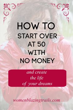 a woman in red jacket with text overlay that reads how to start over at 50 with no money and create the life of your dreams