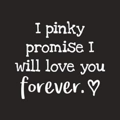 a black and white quote with the words i pinky promise i will love you forever