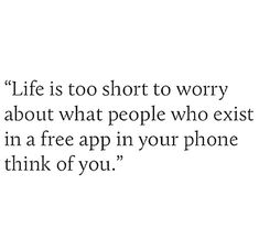 a quote on life is to short to worry about what people who exit in a free app in your phone think of you