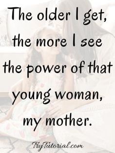 a mother and her daughter sitting on the floor with text that reads, the older i get, the more i see the power of that young woman, my mother