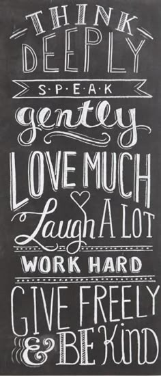 a chalkboard sign that says, think deeply speak gently love much laugh alot work hard give freely and be kind