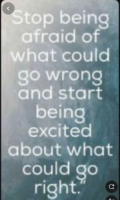 an image with the words stop being afraid of what could go wrong and start exciting about what could go right