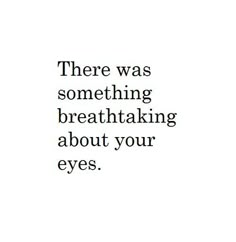 an image with the words, there was something breathtaking about your eyes on it