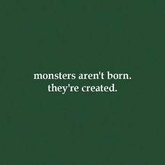 the words monsters aren't born, they're created on a green background