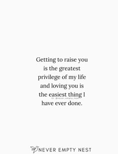 a quote that reads, getting to raise you is the greatest privilege of my life and loving