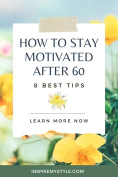 yellow flowers with the words how to stay motivrated after 60 8 best tips learn more now