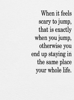 the words are written in black and white on a piece of paper that says when it feels scary to jump, that is exactly when you jump, otherwise you