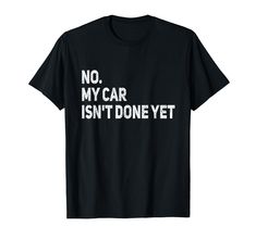 a black t - shirt that says no, my car isn't done yet