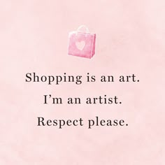 a pink shopping bag with the words, shopping is an art i'm an artist respect please