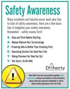 Many accidents and injuries occur each year due to lack of safety awareness. Here are a few basic tips to heighten your safety awareness. Remember - safety comes first!