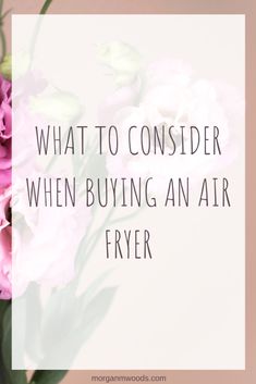 pink flowers in a vase with the words, what to consider when buying an air fryer