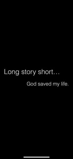 a black and white photo with the words, long story short god saved my life