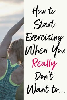 a woman stretching her arms with the words how to start exercising when you really don't want to