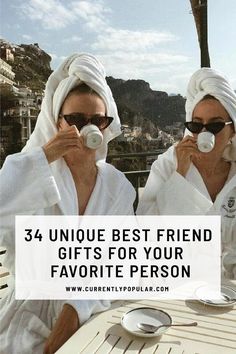 two women in bath robes drinking from cups with the words, 34 unique best friend gifts for your favorite person