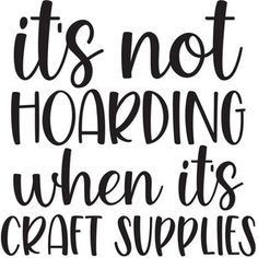 it's not hoarding when its craft supplies