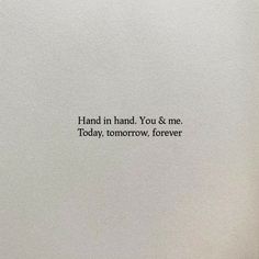 an image of the words hand in hand you & me today tomorrow forever