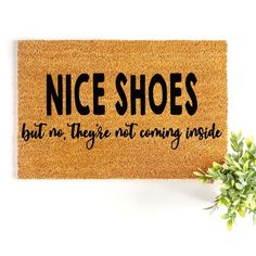 a door mat that says nice shoes but no they're not coming inside with a plant next to it