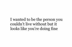 a quote that says i wanted to be the person you couldn't live without but it