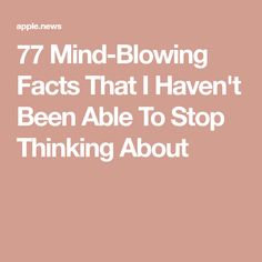 the words 7 mind blowing fact that haven't been able to stop thinking about