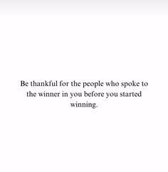 a white wall with a quote on it that says be thank for the people who spoke to the winner in you before you started winning